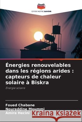 Énergies renouvelables dans les régions arides : capteurs de chaleur solaire à Biskra Chabane, Foued, Moummi, Noureddine, Hecini, Amira 9783330850668 Editions Notre Savoir