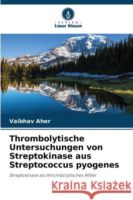 Thrombolytische Untersuchungen von Streptokinase aus Streptococcus pyogenes Aher, Vaibhav 9783330855403