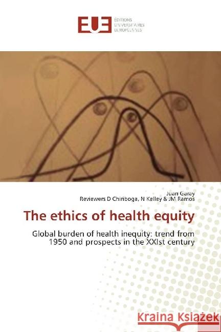 The ethics of health equity : Global burden of health inequity: trend from 1950 and prospects in the XXIst century Garay, Juan; D Chiriboga, N Kelley & JM Ramos, Reviewers 9783330868656