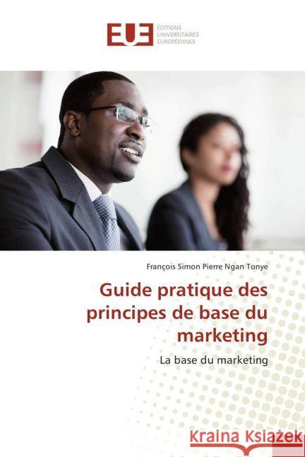 Guide pratique des principes de base du marketing : La base du marketing Ngan Tonye, Francois Simon Pierre 9783330874626 Éditions universitaires européennes