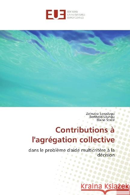 Contributions à l'agrégation collective : dans le problème d'aide multicritère à la décision Savadogo, Zoïnabo; Ulungu, Berthold; Somé, Blaise 9783330876699 Éditions universitaires européennes