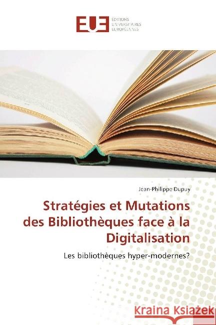 Stratégies et Mutations des Bibliothèques face à la Digitalisation : Les bibliothèques hyper-modernes? Dupuy, Jean-Philippe 9783330876835