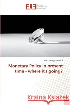 Monetary Policy in present time - where it's going? Ailinca, Alina Georgeta 9783330880016