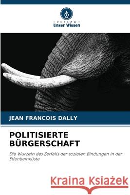 POLITISIERTE BÜRGERSCHAFT DALLY, Jean François 9783330971370 Verlag Unser Wissen