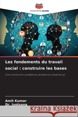 Les fondements du travail social : construire les bases Kumar, Amit, Jyotsana, Dr. 9783330971691 Editions Notre Savoir
