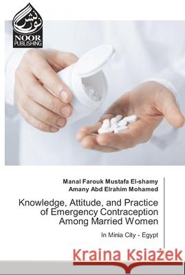 Knowledge, Attitude, and Practice of Emergency Contraception Among Married Women Farouk Mustafa El-Shamy, Manal 9783330971776 Noor Publishing