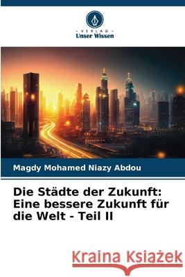 Die Städte der Zukunft: Eine bessere Zukunft für die Welt - Teil II Mohamed Niazy Abdou, Magdy 9783330972216