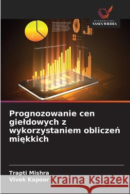 Prognozowanie cen gieldowych z wykorzystaniem obliczeń miękkich Trapti Mishra Vivek Kapoor 9783330974067