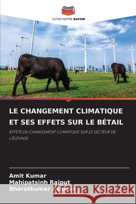 LE CHANGEMENT CLIMATIQUE ET SES EFFETS SUR LE BÉTAIL Kumar, Amit, Rajput, Mahipatsinh, Ashwar, Bharatkumar 9783330974999