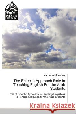 The Eclectic Approach Role in Teaching English For the Arab Students Yahya Alkhanous 9783330975088 Noor Publishing