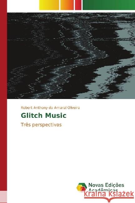 Glitch Music : Três perspectivas Oliveira, Robert Anthony do Amaral 9783330995284