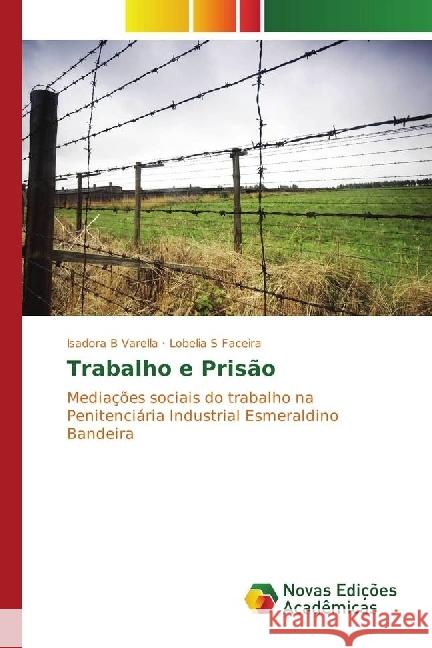 Trabalho e Prisão : Mediações sociais do trabalho na Penitenciária Industrial Esmeraldino Bandeira B Varella, Isadora; S Faceira, Lobelia 9783330995581 Novas Edicioes Academicas