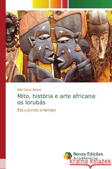 Mito, história e arte africana: os Iorubás : Esculpindo o tempo Boaro, Júlio César 9783330996519