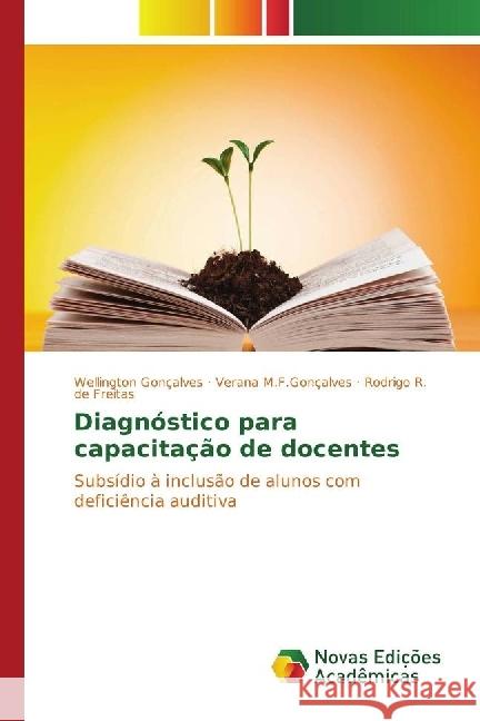 Diagnóstico para capacitação de docentes : Subsídio à inclusão de alunos com deficiência auditiva Gonçalves, Wellington; M.F.Gonçalves, Verana; R. de Freitas, Rodrigo 9783330997066