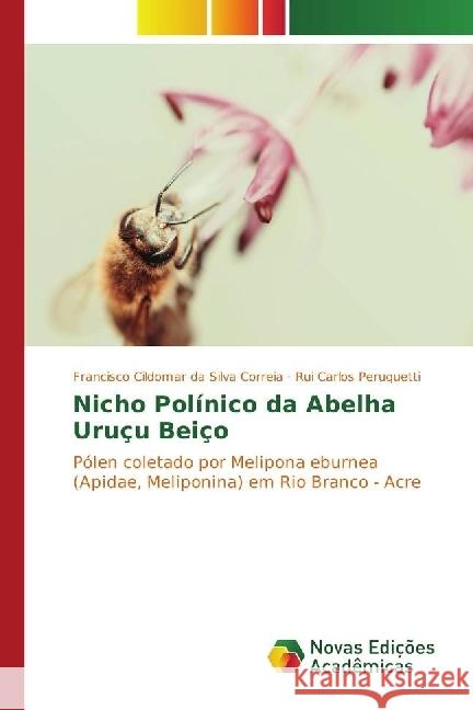Nicho Polínico da Abelha Uruçu Beiço : Pólen coletado por Melipona eburnea (Apidae, Meliponina) em Rio Branco - Acre da Silva Correia, Francisco Cildomar; Peruquetti, Rui Carlos 9783330998681