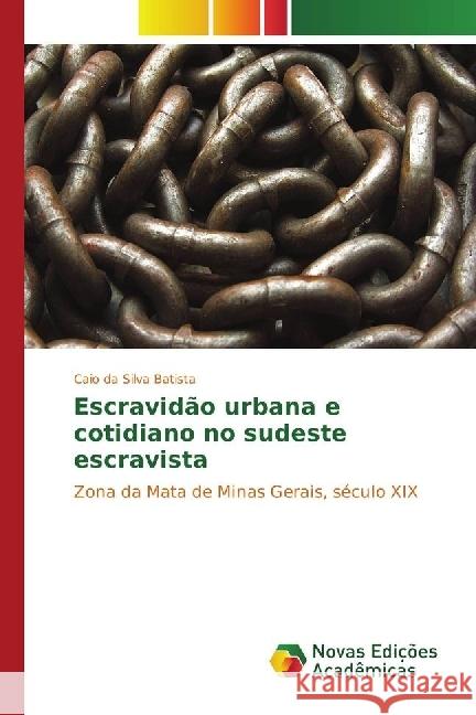 Escravidão urbana e cotidiano no sudeste escravista : Zona da Mata de Minas Gerais, século XIX Batista, Caio da Silva 9783330999053