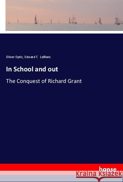 In School and out : The Conquest of Richard Grant Optic, Oliver; LeBlanc, Edward T. 9783337662875 Hansebooks