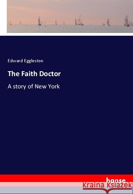 The Faith Doctor : A story of New York Eggleston, Edward 9783337760519 Hansebooks