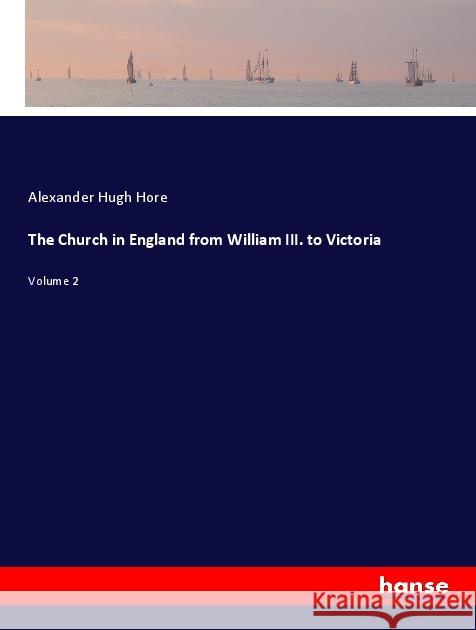 The Church in England from William III. to Victoria : Volume 2 Hore, Alexander Hugh 9783337765743 Hansebooks