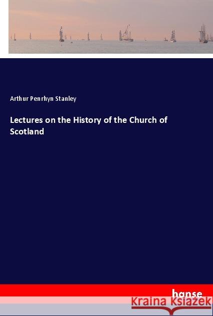 Lectures on the History of the Church of Scotland Stanley, Arthur Penrhyn 9783337765767 Hansebooks