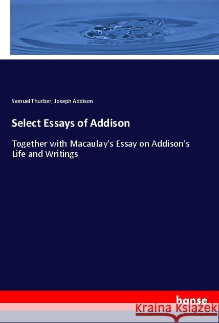 Select Essays of Addison : Together with Macaulay's Essay on Addison's Life and Writings Thurber, Samuel; Addison, Joseph 9783337785437 Hansebooks