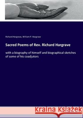 Sacred Poems of Rev. Richard Hargrave : with a biography of himself and biographical sketches of some of his coadjutors Hargrave, Richard; Hargrave, William P. 9783337845865
