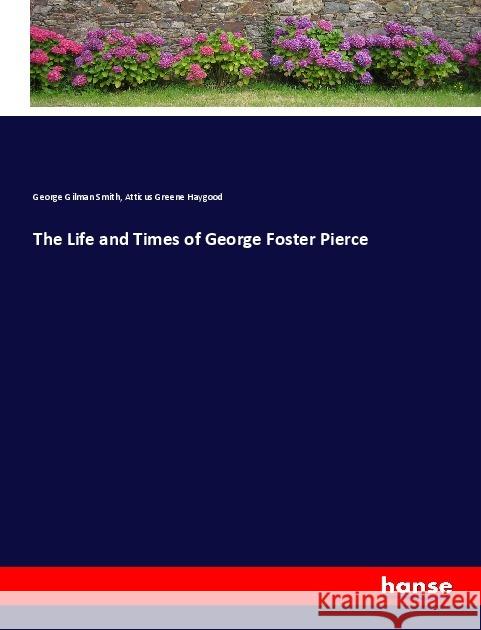 The Life and Times of George Foster Pierce Smith, George Gilman; Haygood, Atticus Greene 9783337864743 Hansebooks