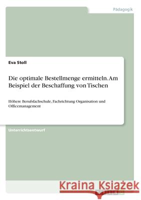 Die optimale Bestellmenge ermitteln. Am Beispiel der Beschaffung von Tischen: Höhere Berufsfachschule, Fachrichtung Organisation und Officemanagement Stoll, Eva 9783346003744