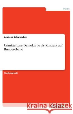 Unmittelbare Demokratie als Konzept auf Bundesebene Andreas Schumacher 9783346004499