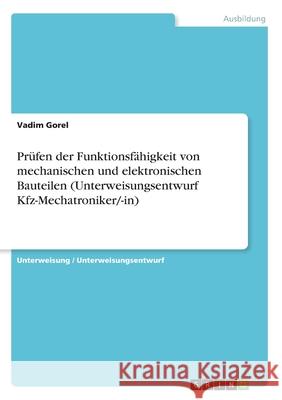 Prüfen der Funktionsfähigkeit von mechanischen und elektronischen Bauteilen (Unterweisungsentwurf Kfz-Mechatroniker/-in) Vadim Gorel 9783346006318 Grin Verlag