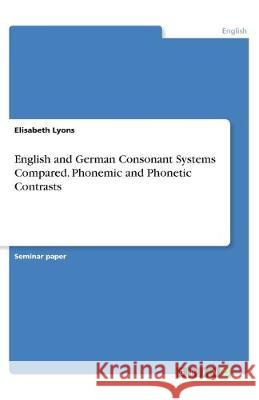 English and German Consonant Systems Compared. Phonemic and Phonetic Contrasts Elisabeth Lyons 9783346009777 Grin Verlag