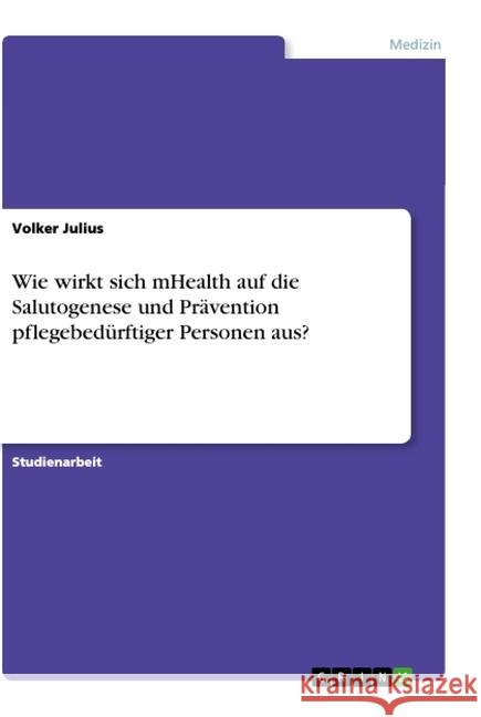 Wie wirkt sich mHealth auf die Salutogenese und Prävention pflegebedürftiger Personen aus? Volker Julius 9783346012845 Grin Verlag