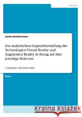 Zur analytischen Gegenüberstellung der Technologien Virtual Reality und Augmented Reality in Bezug auf ihre jeweilige Relevanz: Comparative Discussion Baldermann, Janina 9783346013682 Grin Verlag