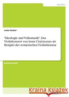 Ideologie und Volksmusik. Das Violinkonzert von Aram Chačaturjan als Beispiel der sowjetischen Violinliteratur Gester, Luisa 9783346013866 Grin Verlag