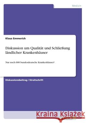 Diskussion um Qualität und Schließung ländlicher Krankenhäuser: Nur noch 600 bundesdeutsche Krankenhäuser? Emmerich, Klaus 9783346014689