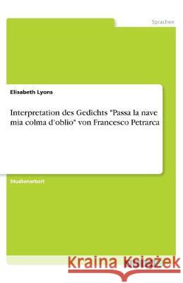 Interpretation des Gedichts Passa la nave mia colma d'oblio von Francesco Petrarca Lyons, Elisabeth 9783346014818 Grin Verlag