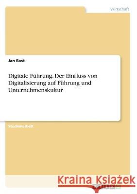 Digitale Führung. Der Einfluss von Digitalisierung auf Führung und Unternehmenskultur Jan Bast 9783346014931 Grin Verlag
