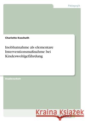 Inobhutnahme als elementare Interventionsmaßnahme bei Kindeswohlgefährdung Charlotte Koschuth 9783346015693 Grin Verlag