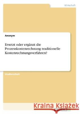 Ersetzt oder ergänzt die Prozesskostenrechnung traditionelle Kostenrechnungsverfahren? Anonym 9783346019691