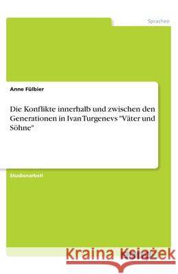 Die Konflikte innerhalb und zwischen den Generationen in Ivan Turgenevs Väter und Söhne Fülbier, Anne 9783346021168