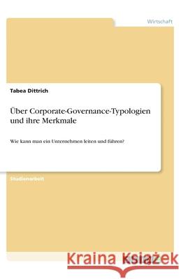 Über Corporate-Governance-Typologien und ihre Merkmale: Wie kann man ein Unternehmen leiten und führen? Dittrich, Tabea 9783346022684 Grin Verlag