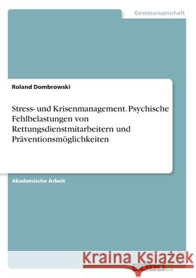 Stress- und Krisenmanagement. Psychische Fehlbelastungen von Rettungsdienstmitarbeitern und Präventionsmöglichkeiten Roland Dombrowski 9783346023582 Grin Verlag