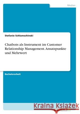 Chatbots als Instrument im Customer Relationship Management. Ansatzpunkte und Mehrwert Stefanie Schlumschinski 9783346026835 Grin Verlag