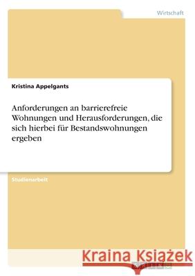 Anforderungen an barrierefreie Wohnungen und Herausforderungen, die sich hierbei für Bestandswohnungen ergeben Kristina Appelgants 9783346028013 Grin Verlag