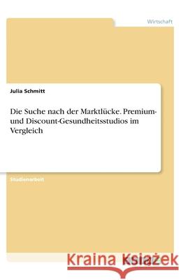 Die Suche nach der Marktlücke. Premium- und Discount-Gesundheitsstudios im Vergleich Julia Schmitt 9783346035905 Grin Verlag