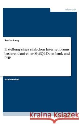 Erstellung eines einfachen Internetforums basierend auf einer MySQL-Datenbank und PHP Sascha Lang 9783346036940 Grin Verlag