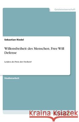 Willensfreiheit des Menschen. Free Will Defense: Leiden als Preis der Freiheit? Riedel, Sebastian 9783346037329 Grin Verlag