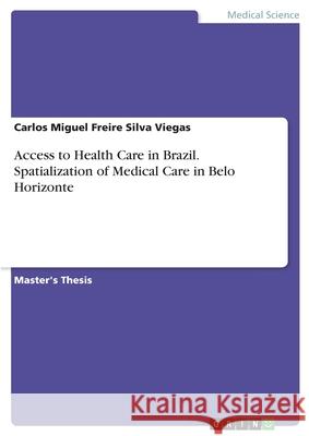 Access to Health Care in Brazil. Spatialization of Medical Care in Belo Horizonte Carlos Miguel Freir 9783346042743