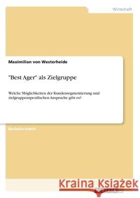 Best Ager als Zielgruppe: Welche Möglichkeiten der Kundensegmentierung und zielgruppenspezifischen Ansprache gibt es? Von Westerheide, Maximilian 9783346050649 Grin Verlag