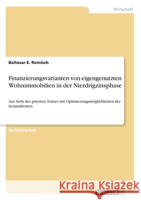 Finanzierungsvarianten von eigengenutzten Wohnimmobilien in der Nierdrigzinsphase: Aus Sicht der privaten Nutzer mit Optimierungsmöglichkeiten der Ges Reinisch, Baltasar E. 9783346051691